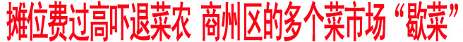 攤位費過高嚇退菜農 商州區的多個菜市場“歇菜”