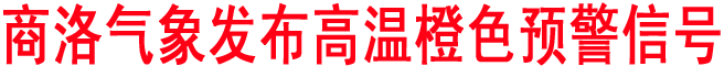 商洛氣象發(fā)布高溫橙色預(yù)警信號(hào)