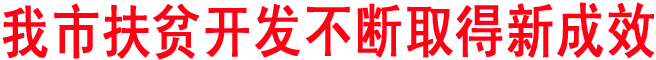 我市扶貧開發(fā)不斷取得新成效