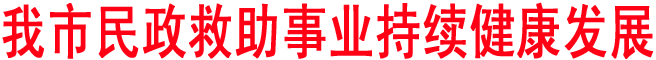 我市民政救助事業(yè)持續(xù)健康發(fā)展