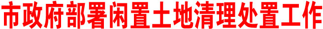 商洛市政府部署閑置土地清理處置工作
