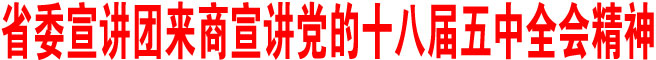省委宣講團來商宣講黨的十八屆五中全會精神