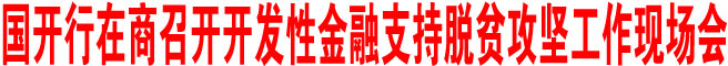 國開行在商召開開發性金融支持脫貧攻堅工作現場會