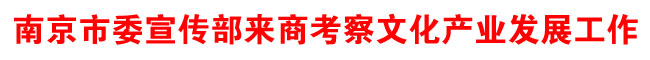 南京市委宣傳部來商考察文化產(chǎn)業(yè)發(fā)展工作